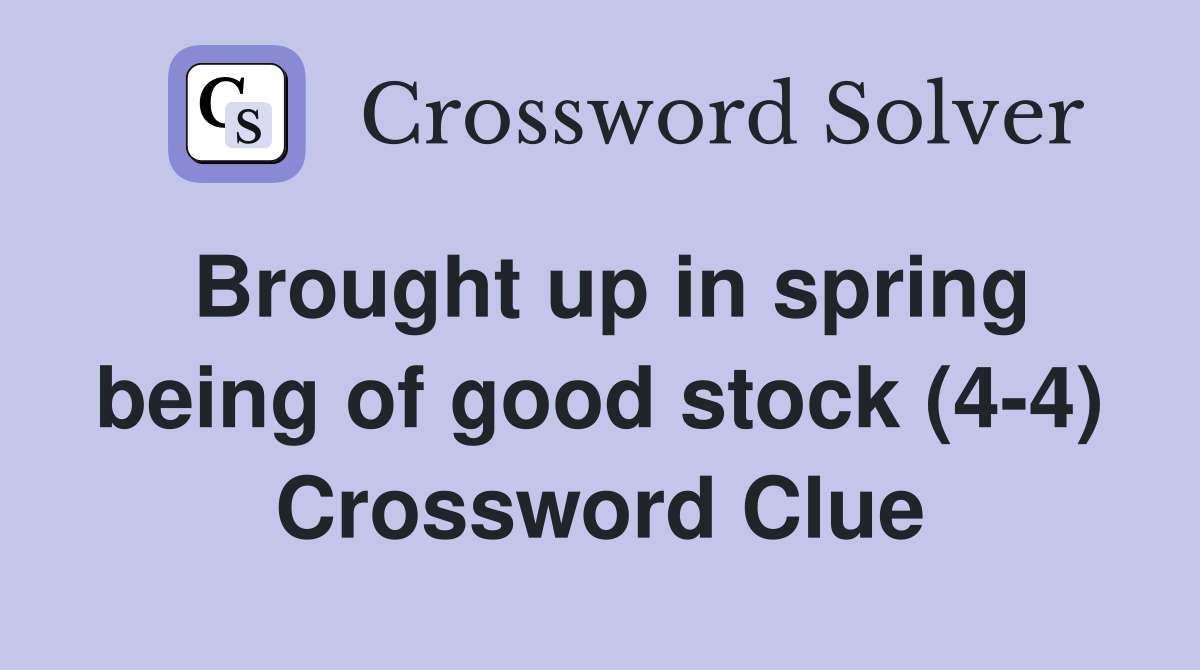 Brought up in spring being of good stock (4-4) Crossword Clue