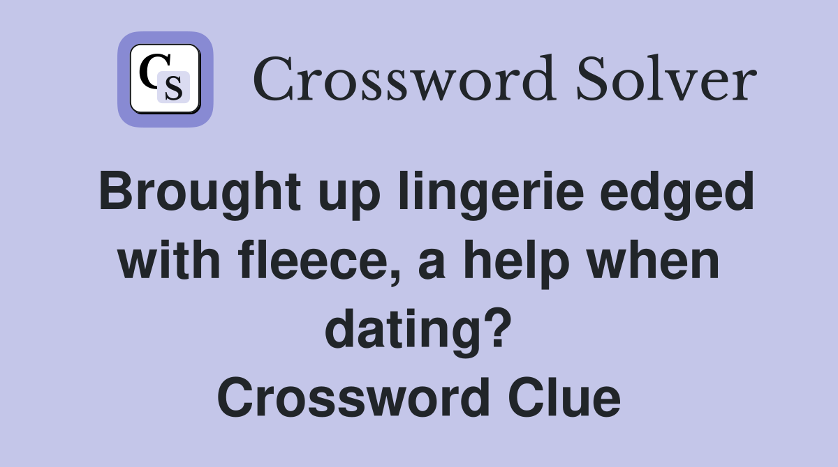 Brought up lingerie edged with fleece, a help when dating? Crossword Clue