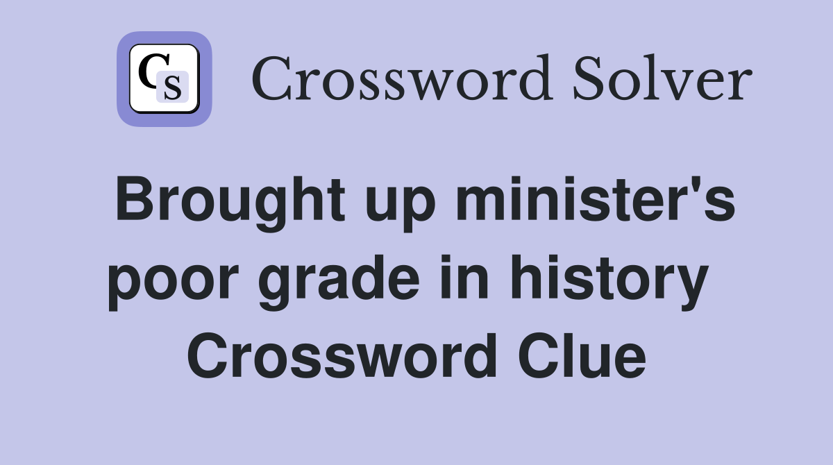 Brought up minister's poor grade in history  Crossword Clue