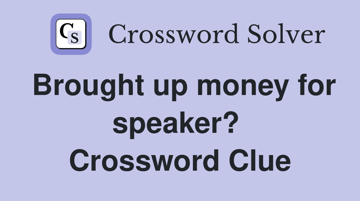Brought up money for speaker?  Crossword Clue