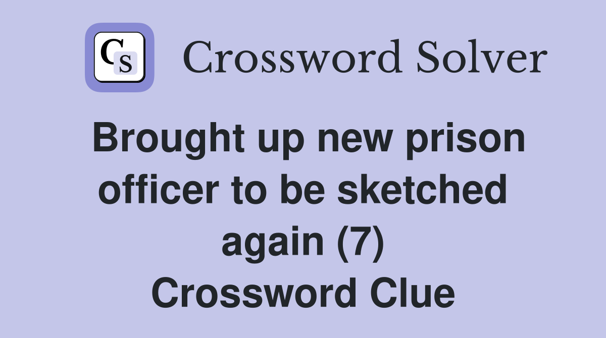 Brought up new prison officer to be sketched again (7) Crossword Clue