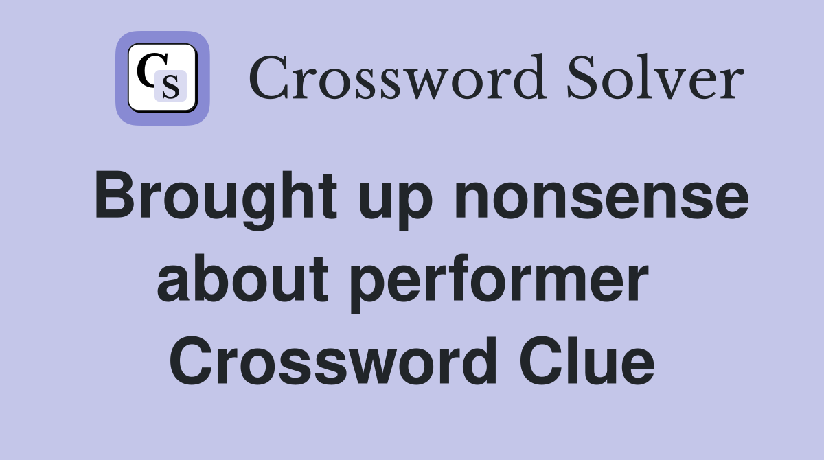 Brought up nonsense about performer  Crossword Clue