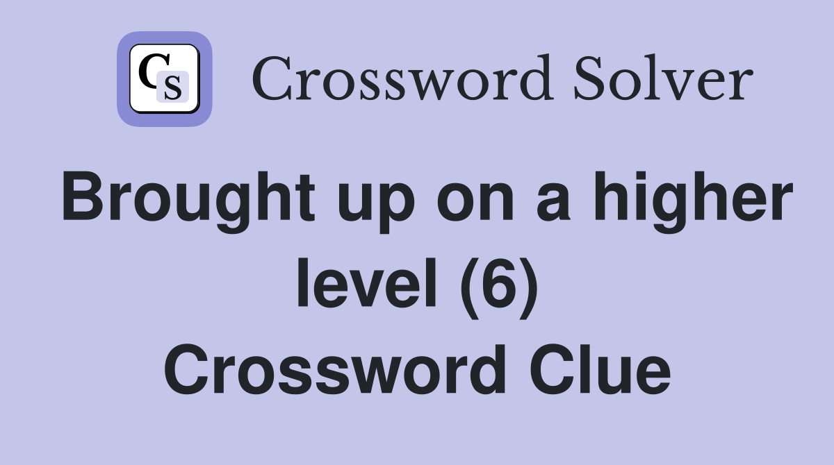 Brought up on a higher level (6) Crossword Clue