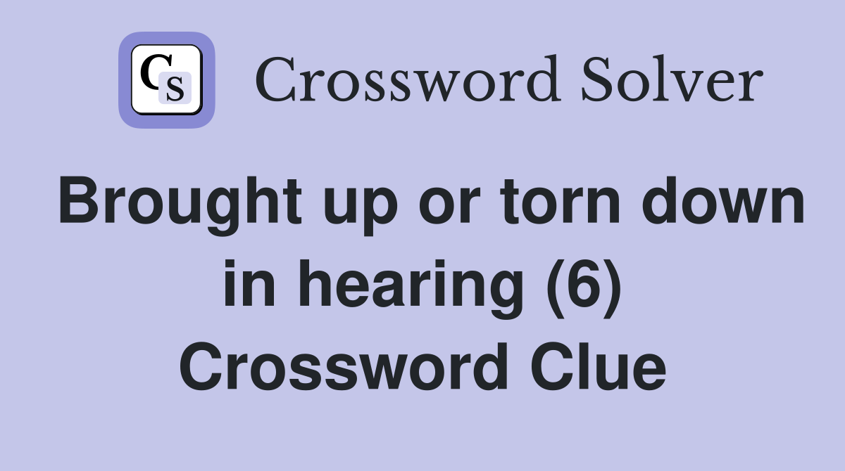 Brought up or torn down in hearing (6) Crossword Clue