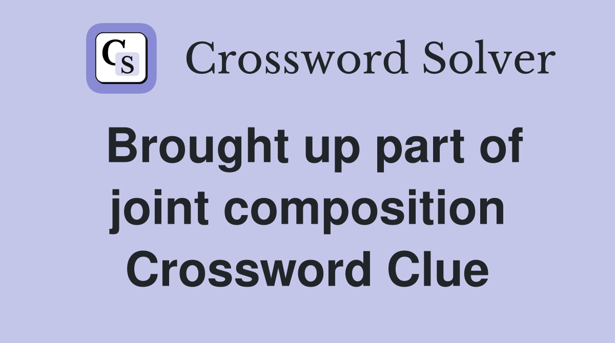 Brought up part of joint composition Crossword Clue