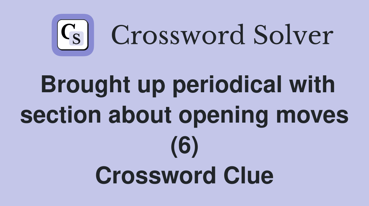 Brought up periodical with section about opening moves (6) Crossword Clue