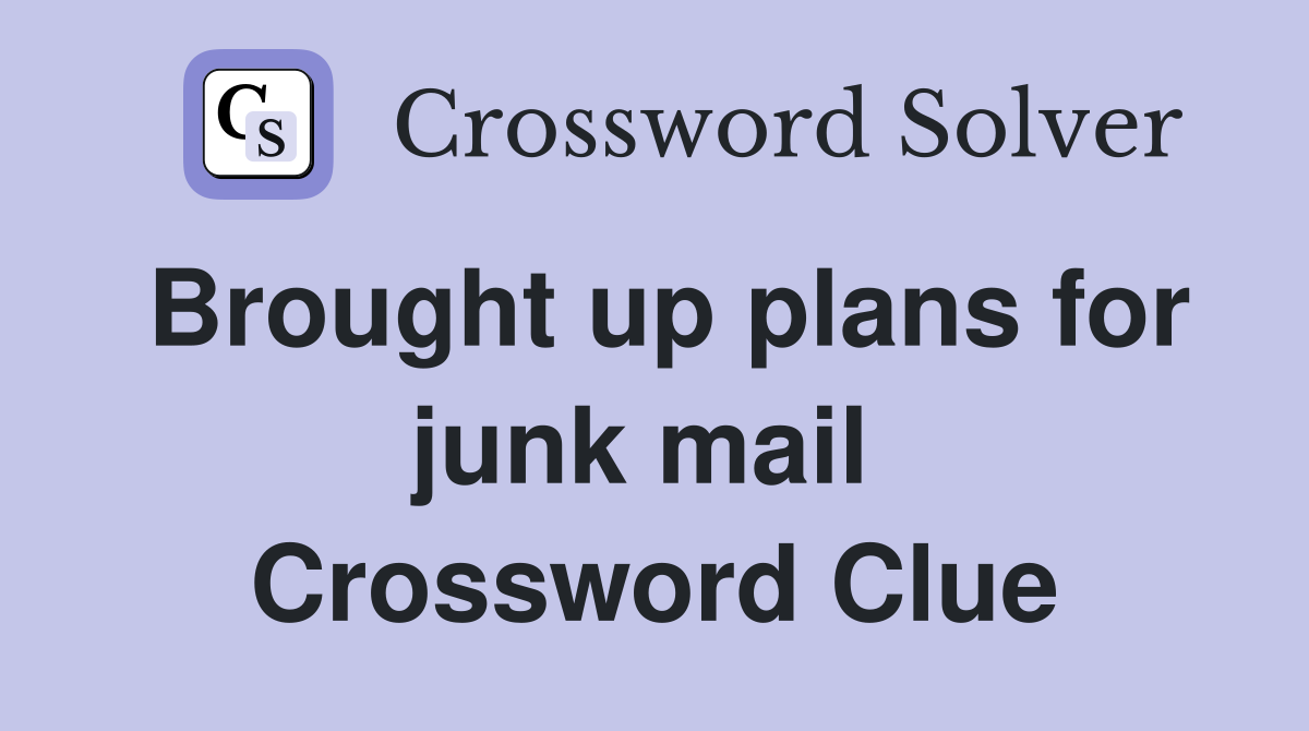 Brought up plans for junk mail  Crossword Clue