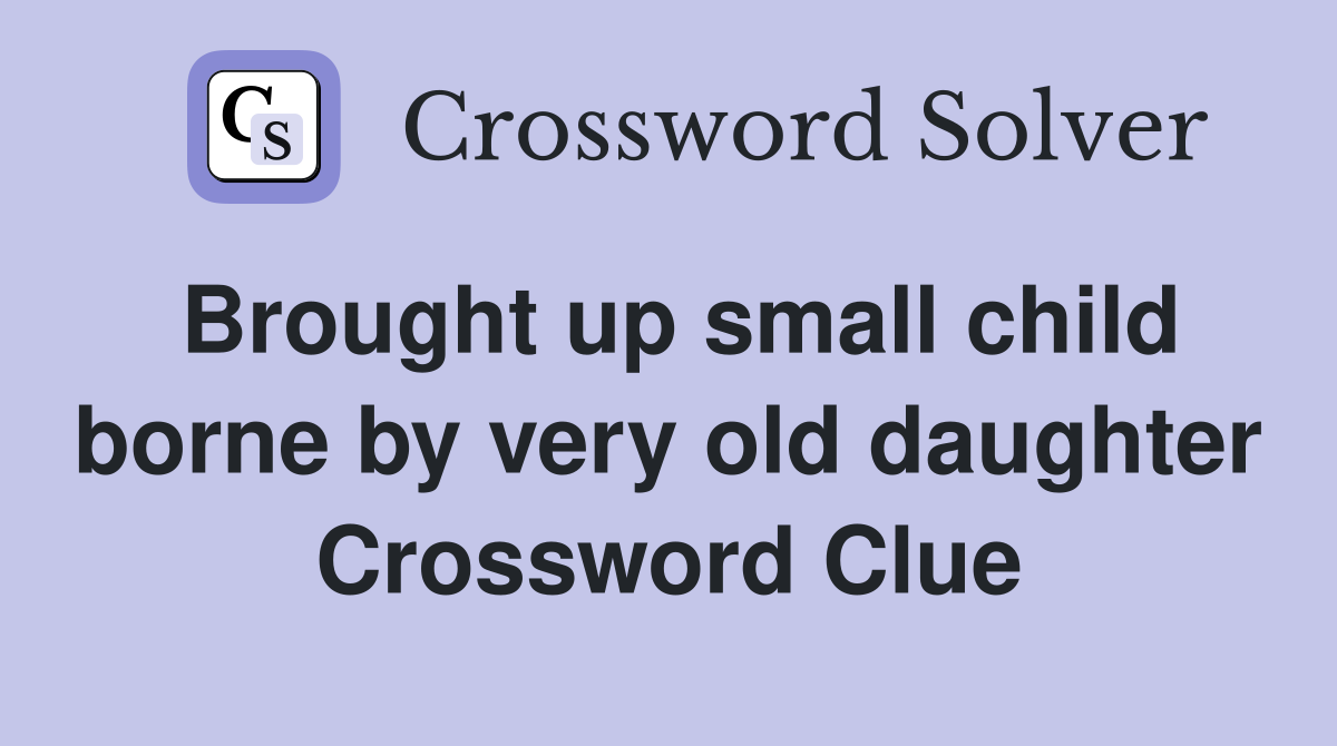 Brought up small child borne by very old daughter Crossword Clue