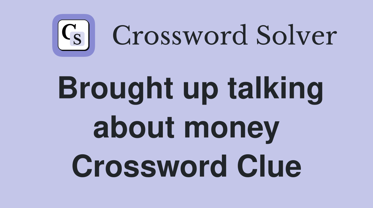 Brought up talking about money Crossword Clue