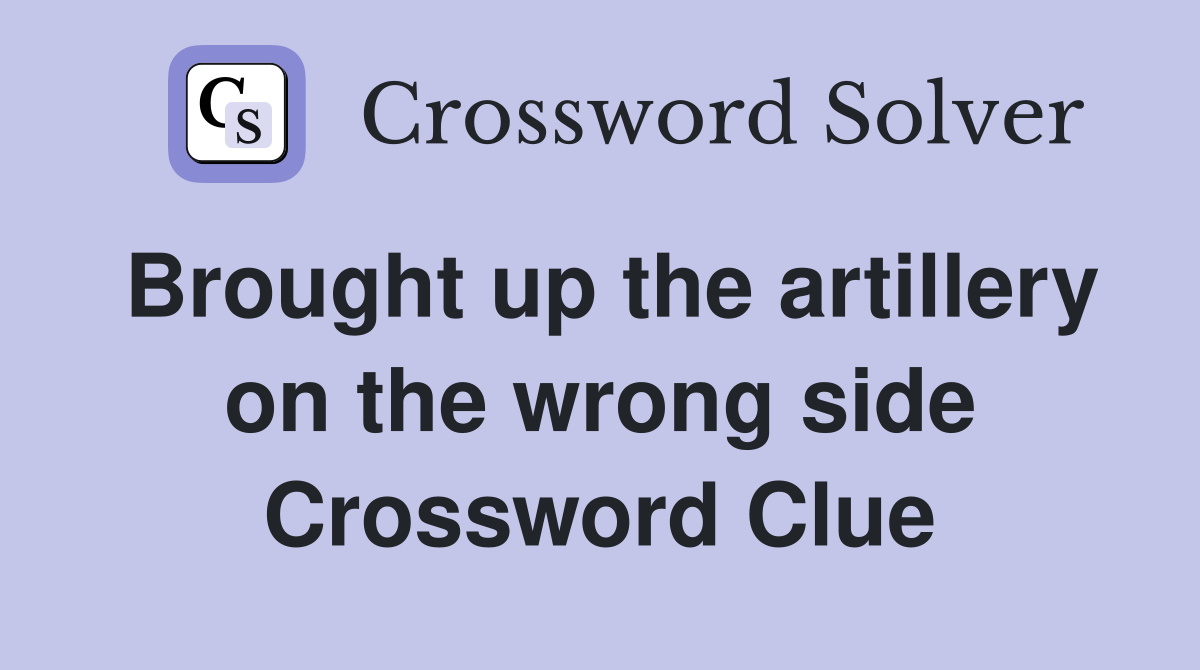 Brought up the artillery on the wrong side Crossword Clue