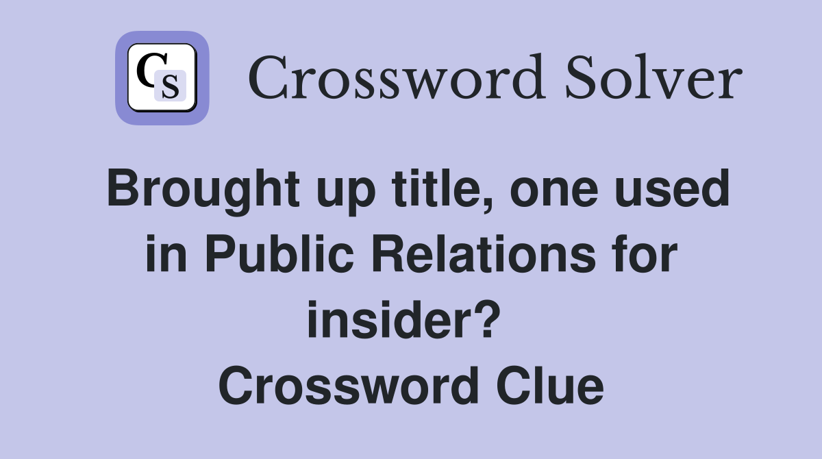 Brought up title, one used in Public Relations for insider?  Crossword Clue