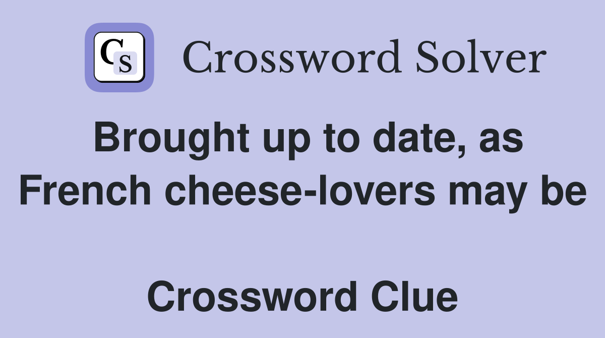 Brought up to date, as French cheese-lovers may be  Crossword Clue