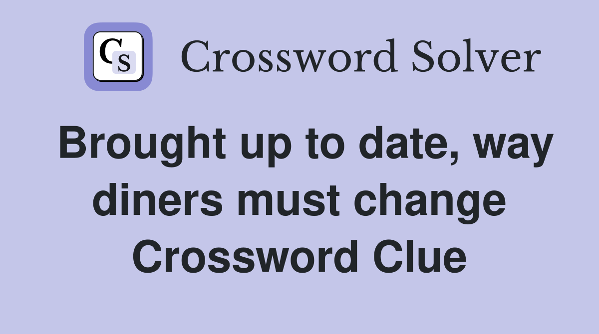 Brought up to date, way diners must change Crossword Clue