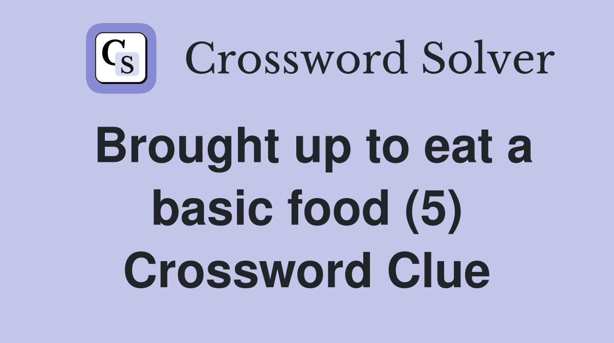 Brought up to eat a basic food (5) Crossword Clue