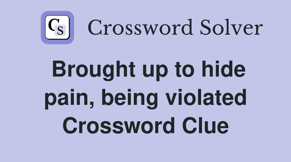 Brought up to hide pain, being violated Crossword Clue