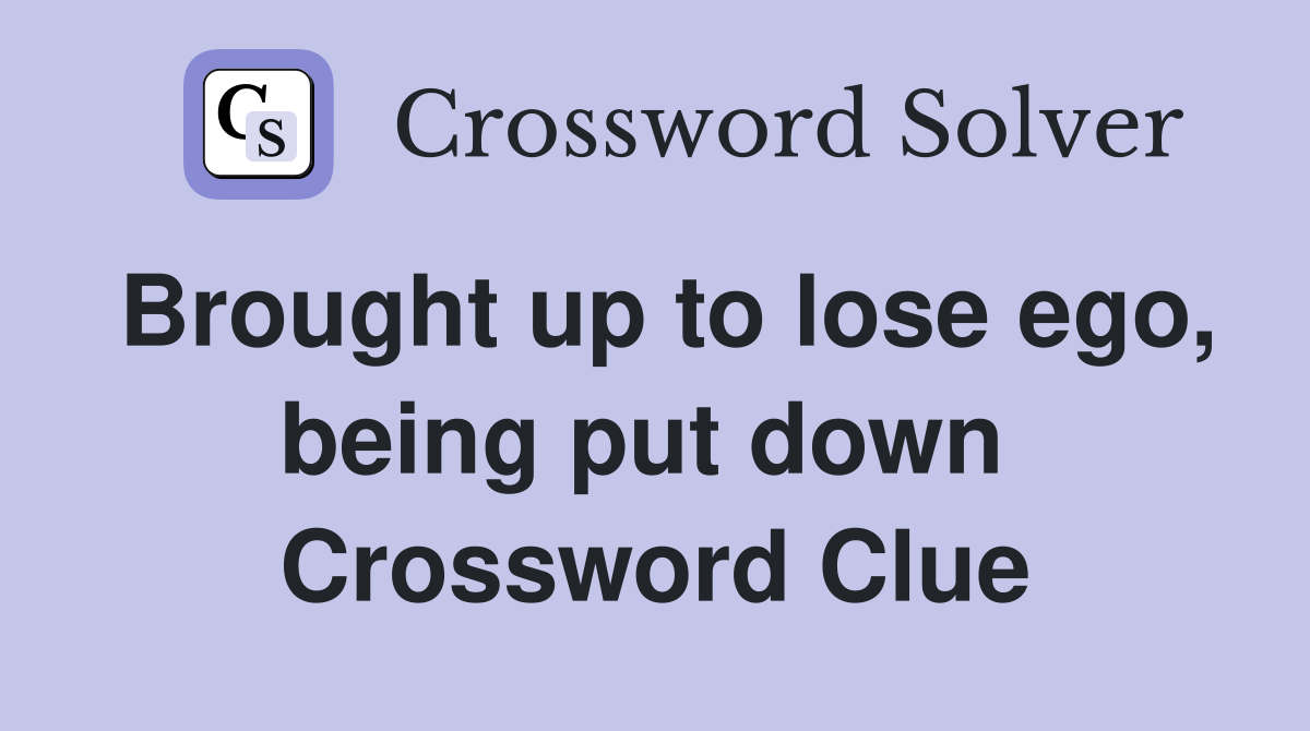 Brought up to lose ego, being put down  Crossword Clue