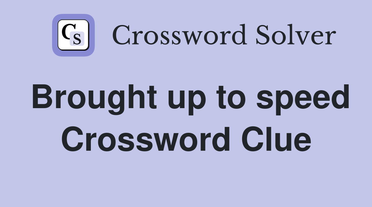 Brought up to speed Crossword Clue