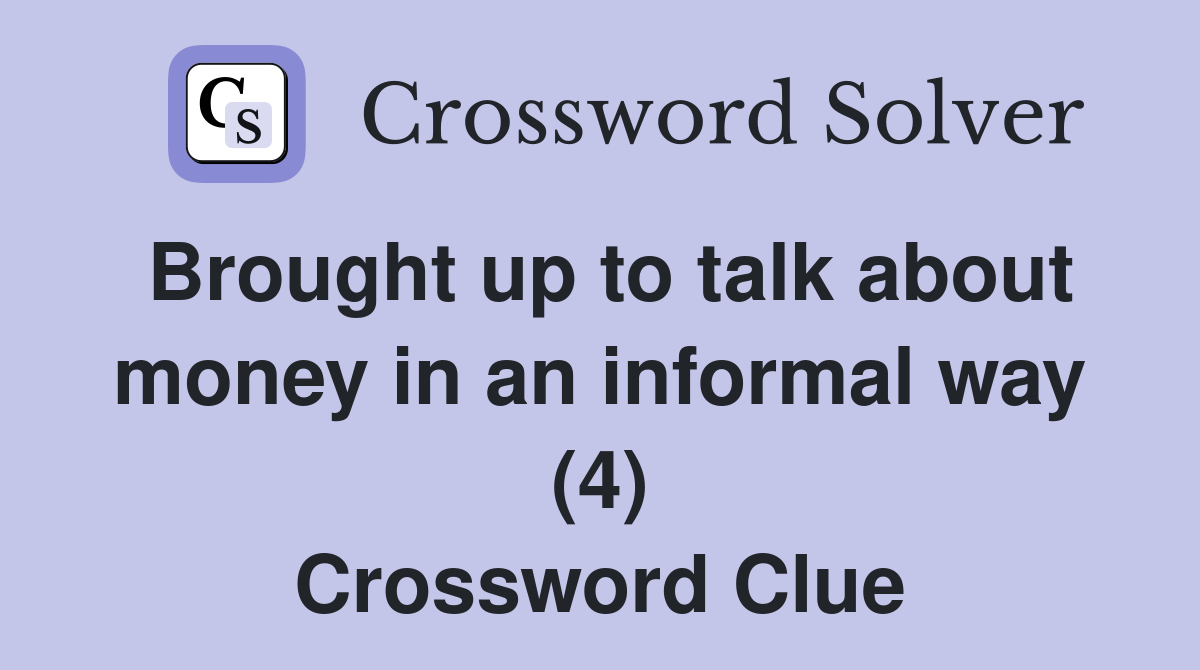 Brought up to talk about money in an informal way (4) Crossword Clue