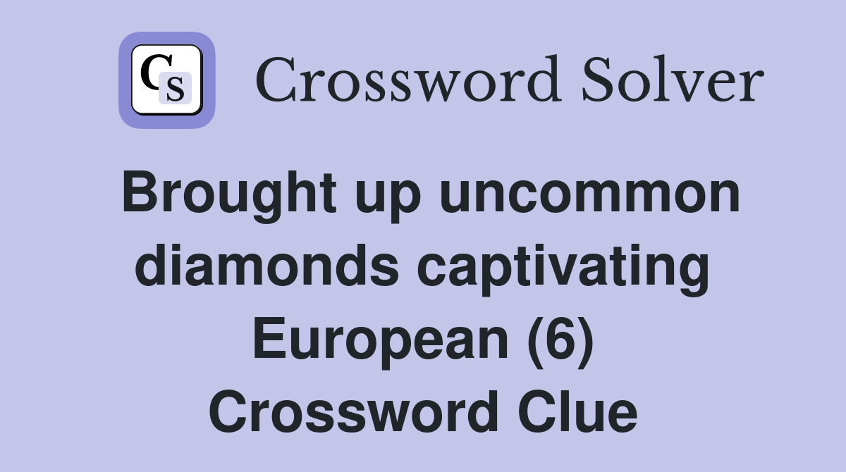 Brought up uncommon diamonds captivating European (6) Crossword Clue