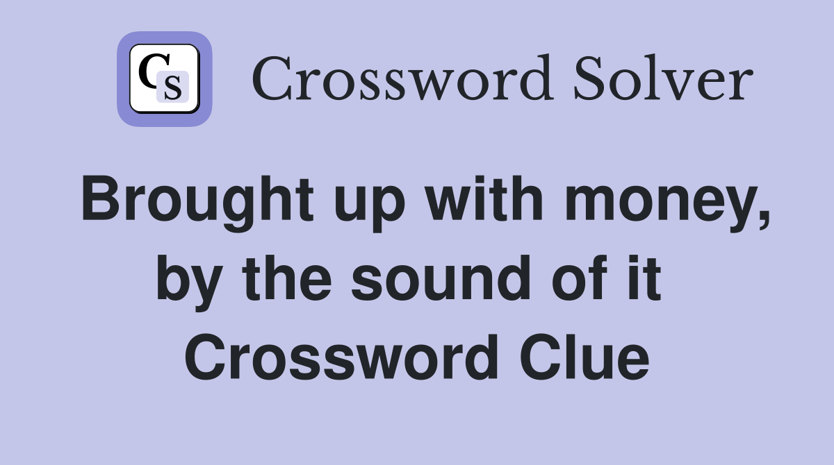 Brought up with money, by the sound of it  Crossword Clue