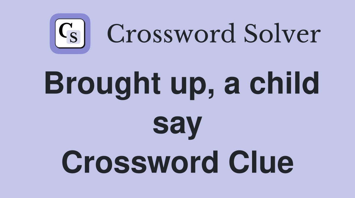 Brought up, a child say Crossword Clue