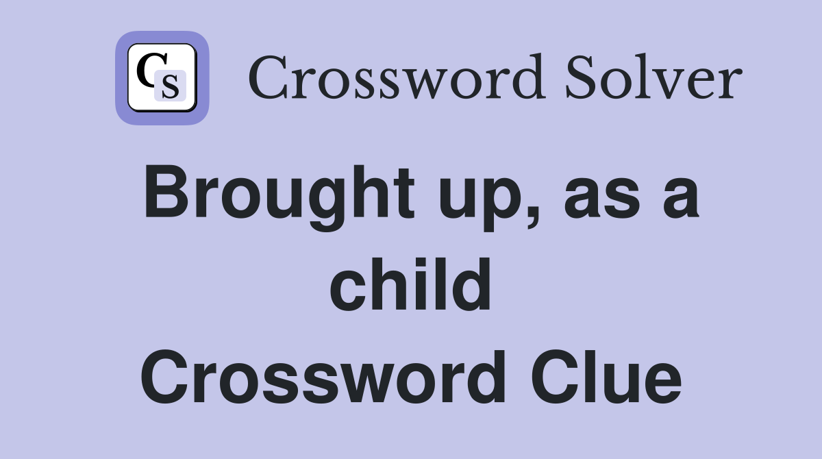 Brought up, as a child Crossword Clue