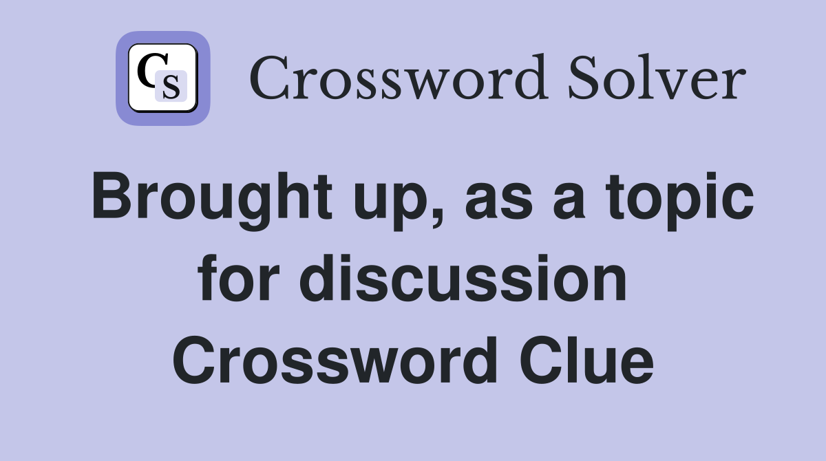 Brought up, as a topic for discussion Crossword Clue