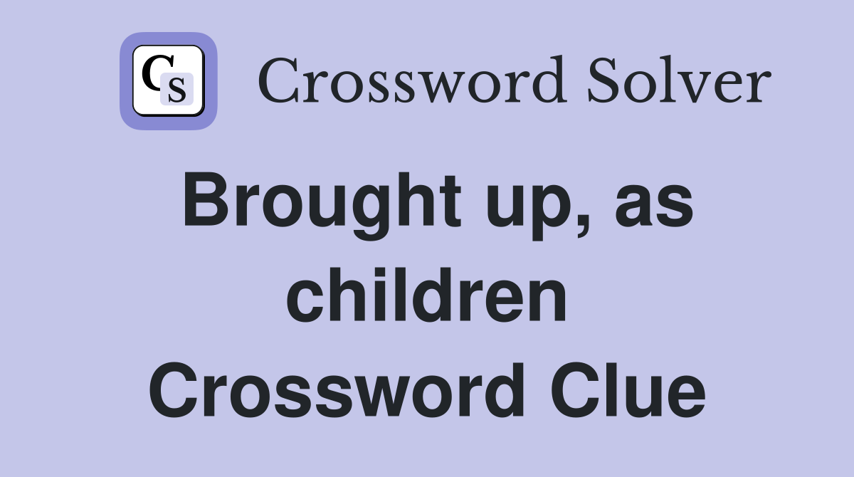 Brought up, as children Crossword Clue
