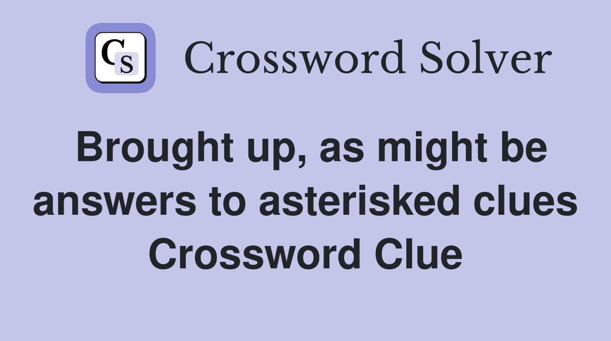 Brought up, as might be answers to asterisked clues Crossword Clue