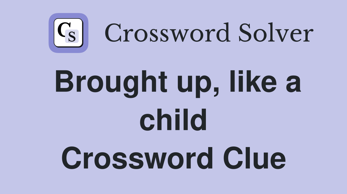 Brought up, like a child Crossword Clue