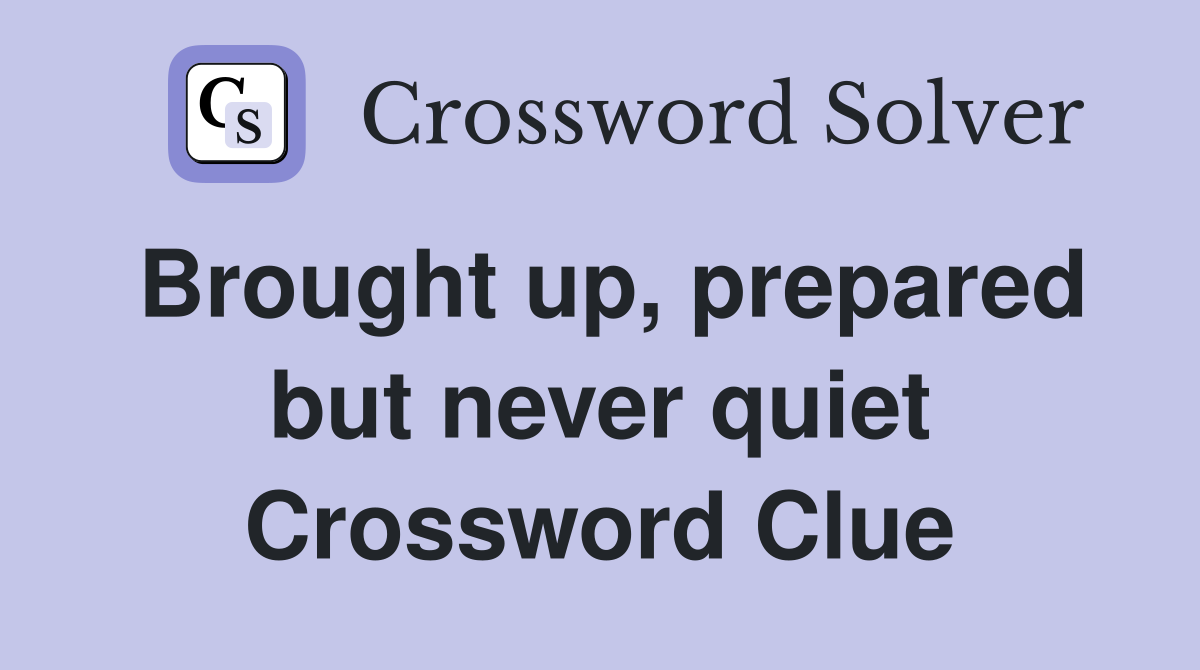 Brought up, prepared but never quiet Crossword Clue