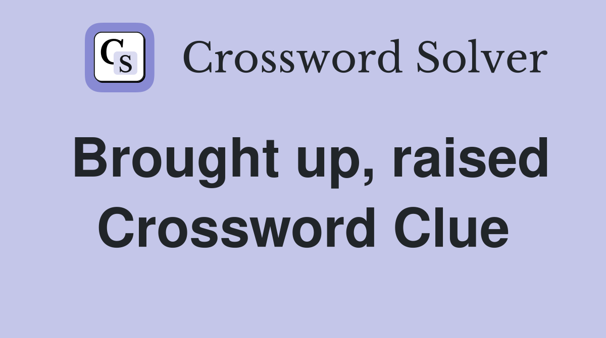 Brought up, raised Crossword Clue