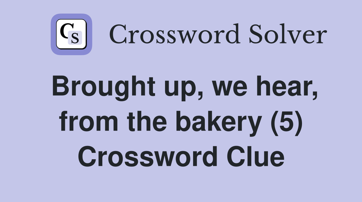 Brought up, we hear, from the bakery (5) Crossword Clue