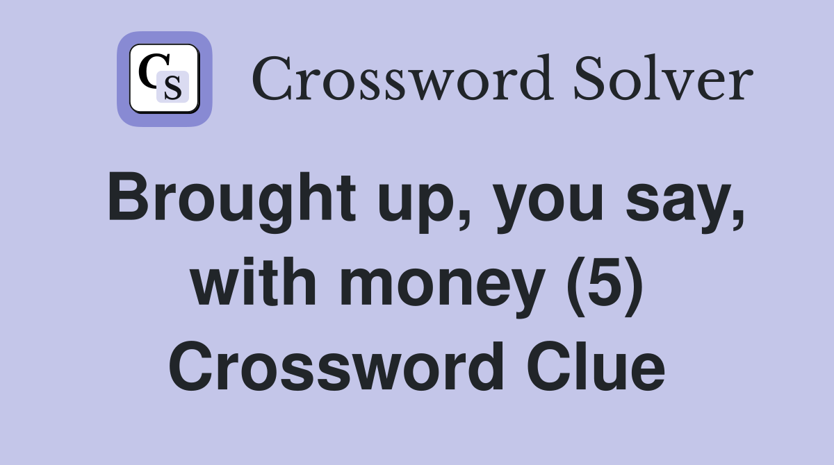 Brought up, you say, with money (5) Crossword Clue