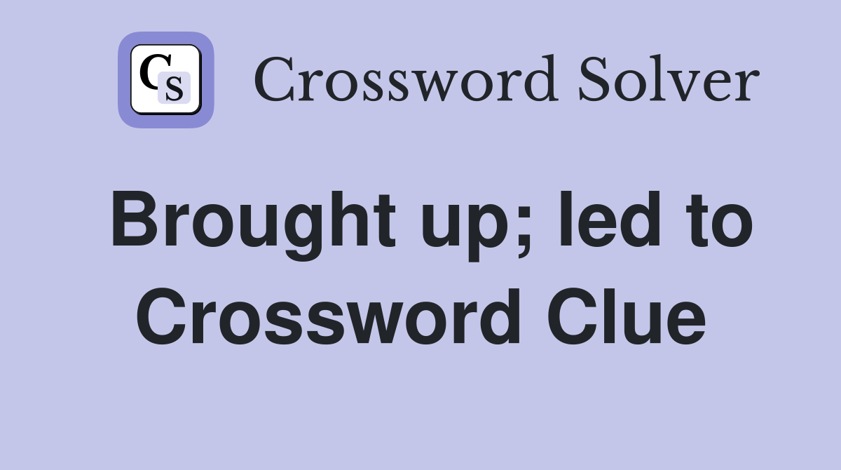 Brought up; led to Crossword Clue