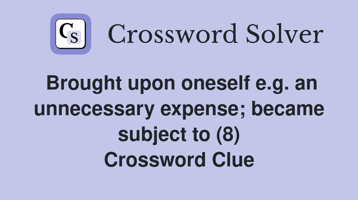 Brought upon oneself e.g. an unnecessary expense; became subject to (8) Crossword Clue