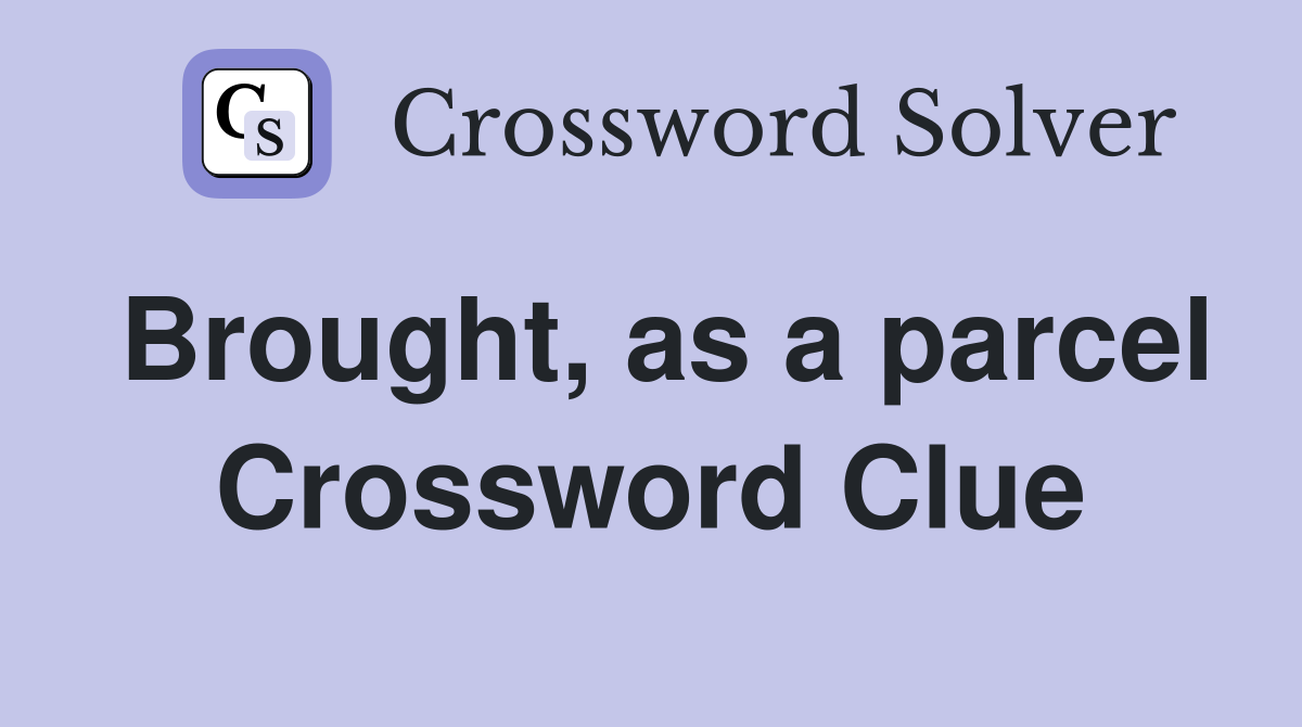 Brought, as a parcel Crossword Clue