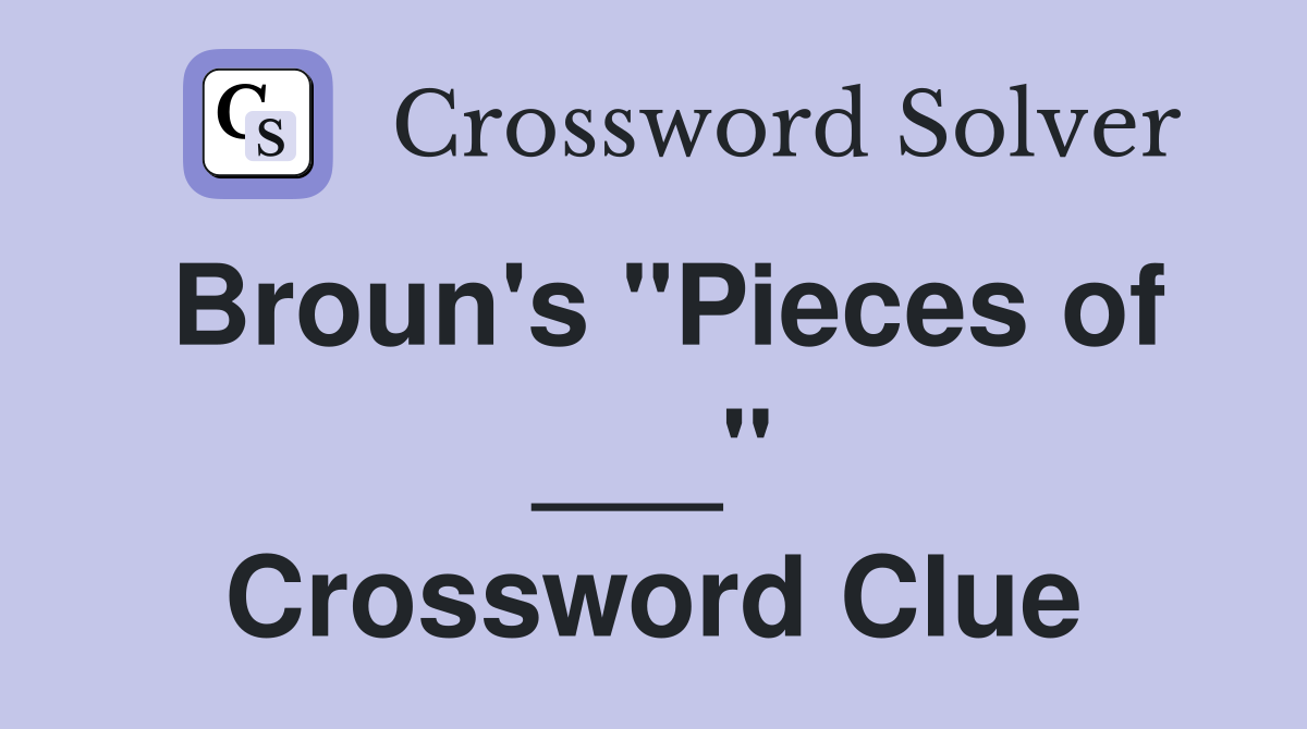 Broun's "Pieces of ___" Crossword Clue