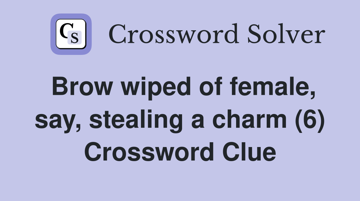 Brow wiped of female, say, stealing a charm (6) Crossword Clue