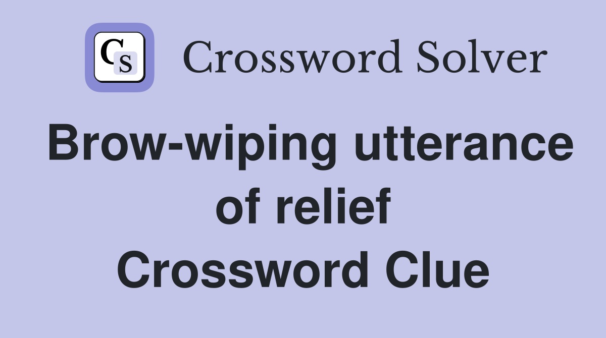 Brow-wiping utterance of relief Crossword Clue