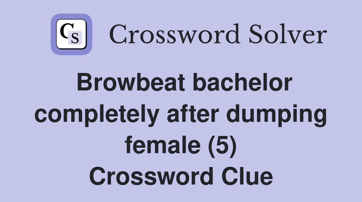 Browbeat bachelor completely after dumping female (5) Crossword Clue