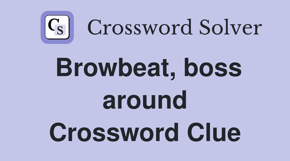 Browbeat, boss around Crossword Clue