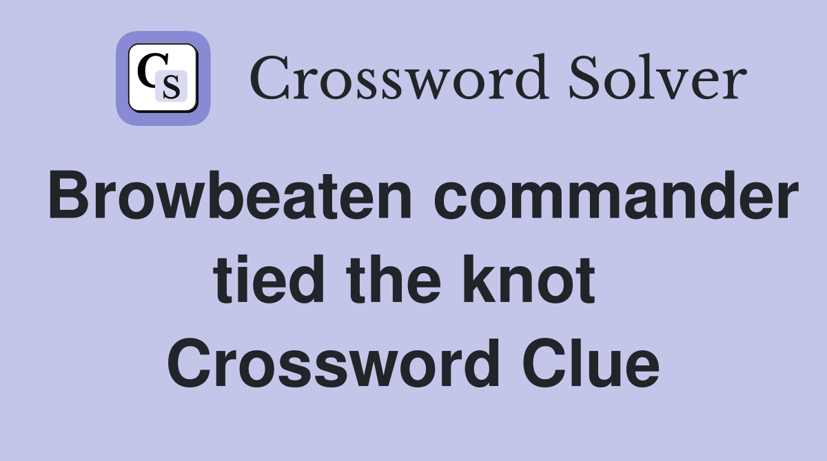Browbeaten commander tied the knot  Crossword Clue