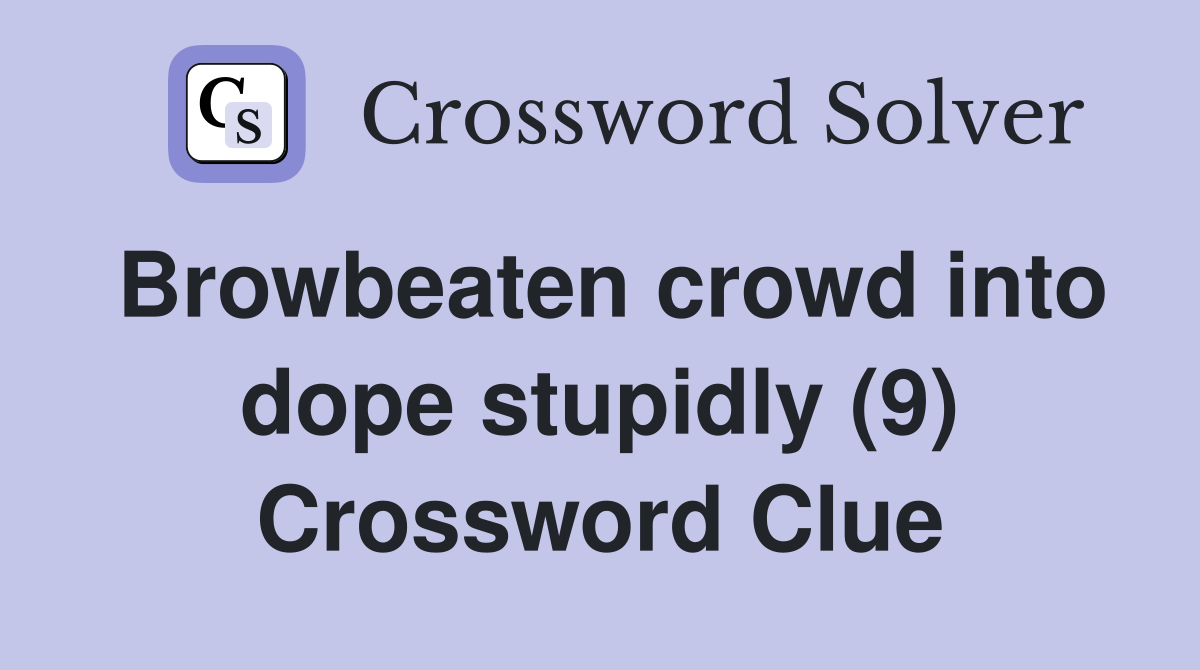 Browbeaten crowd into dope stupidly (9) Crossword Clue