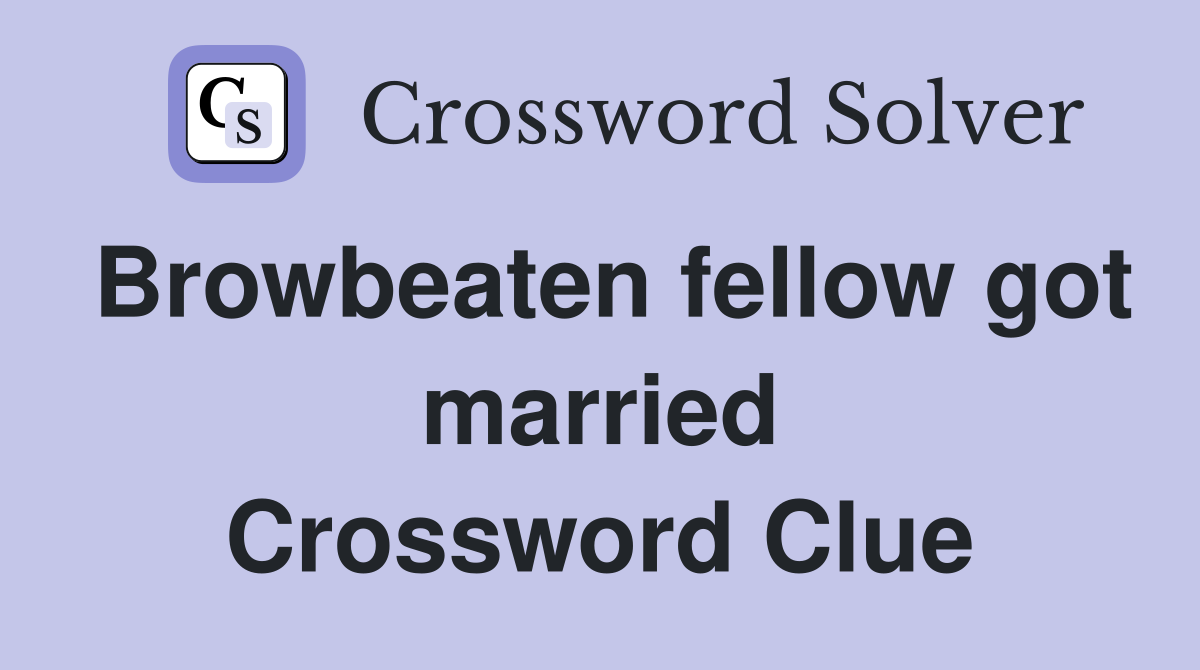 Browbeaten fellow got married Crossword Clue