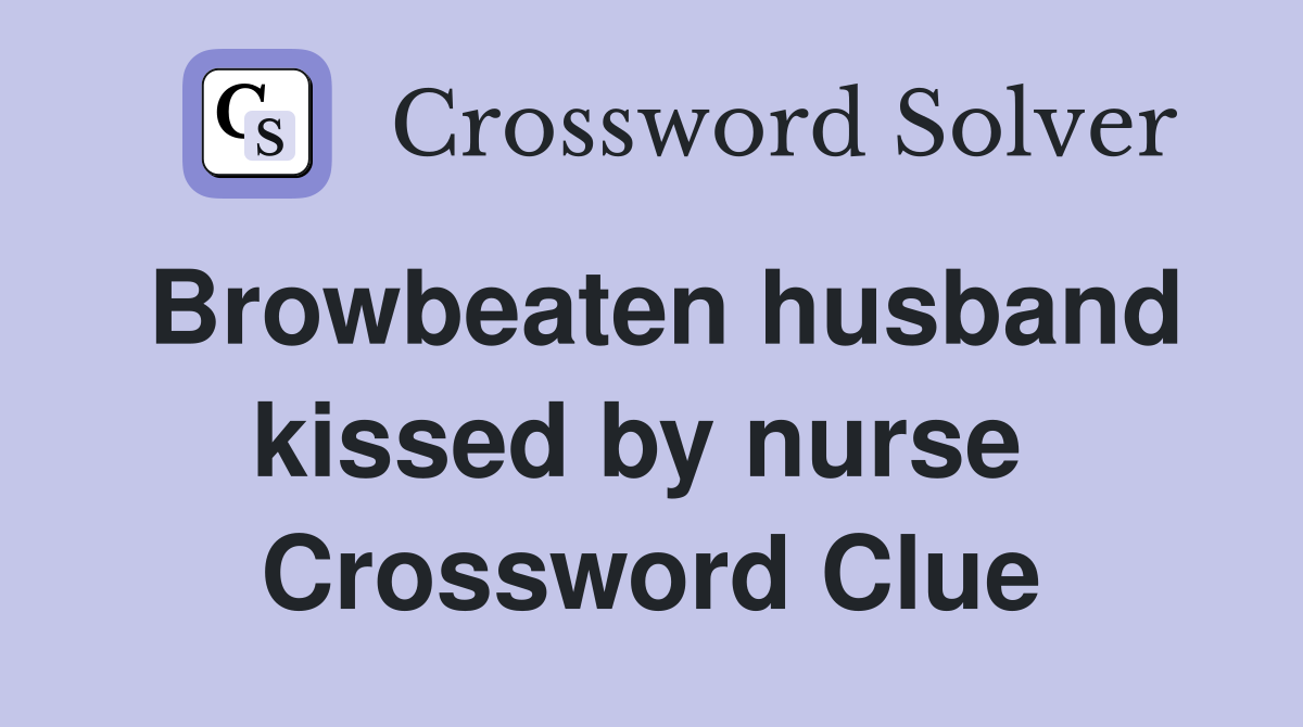 Browbeaten husband kissed by nurse  Crossword Clue