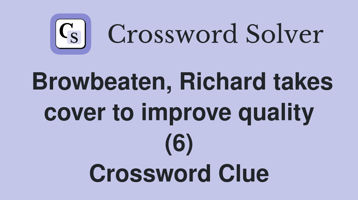 Browbeaten, Richard takes cover to improve quality (6) Crossword Clue
