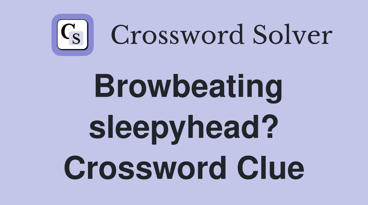 Browbeating sleepyhead? Crossword Clue