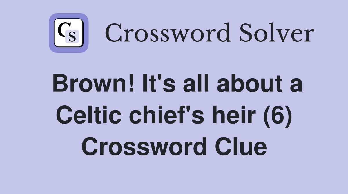 Brown! It's all about a Celtic chief's heir (6) Crossword Clue