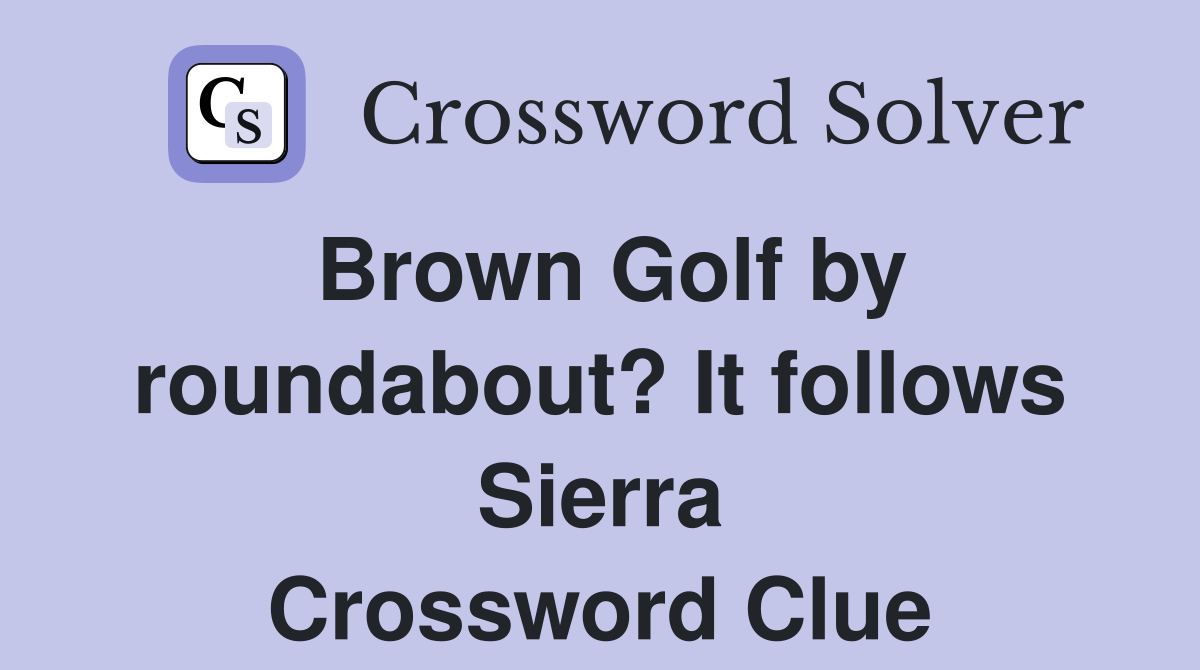 Brown Golf by roundabout? It follows Sierra Crossword Clue